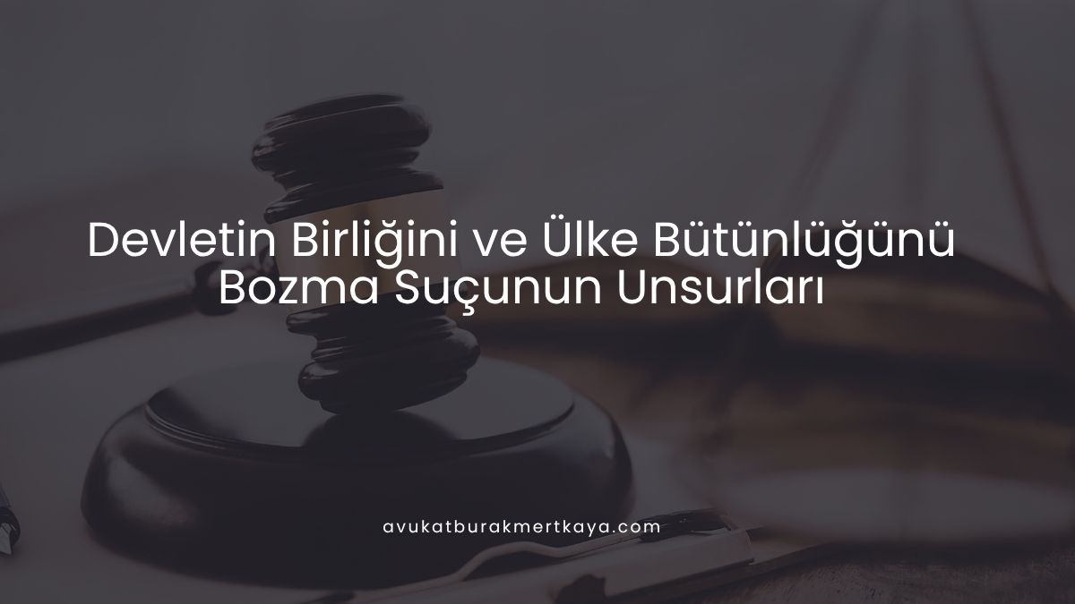 Devletin Birliğini ve Ülke Bütünlüğünü Bozma Suçunun Unsurları