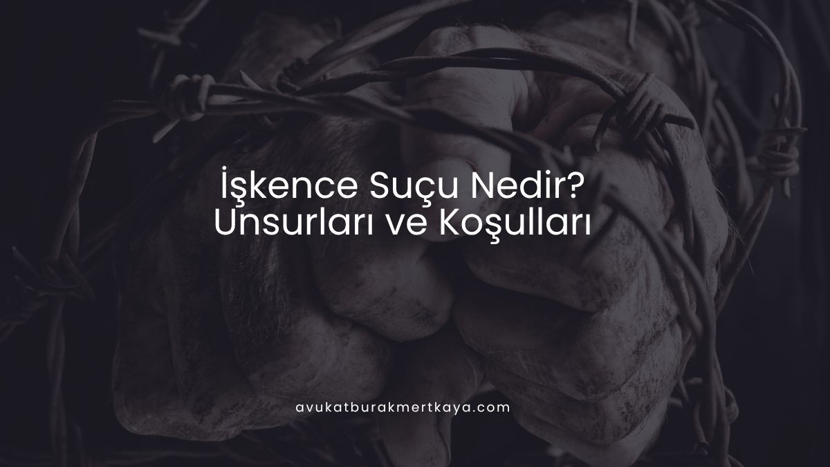 İşkence Suçu Nedir? Unsurları ve Koşulları