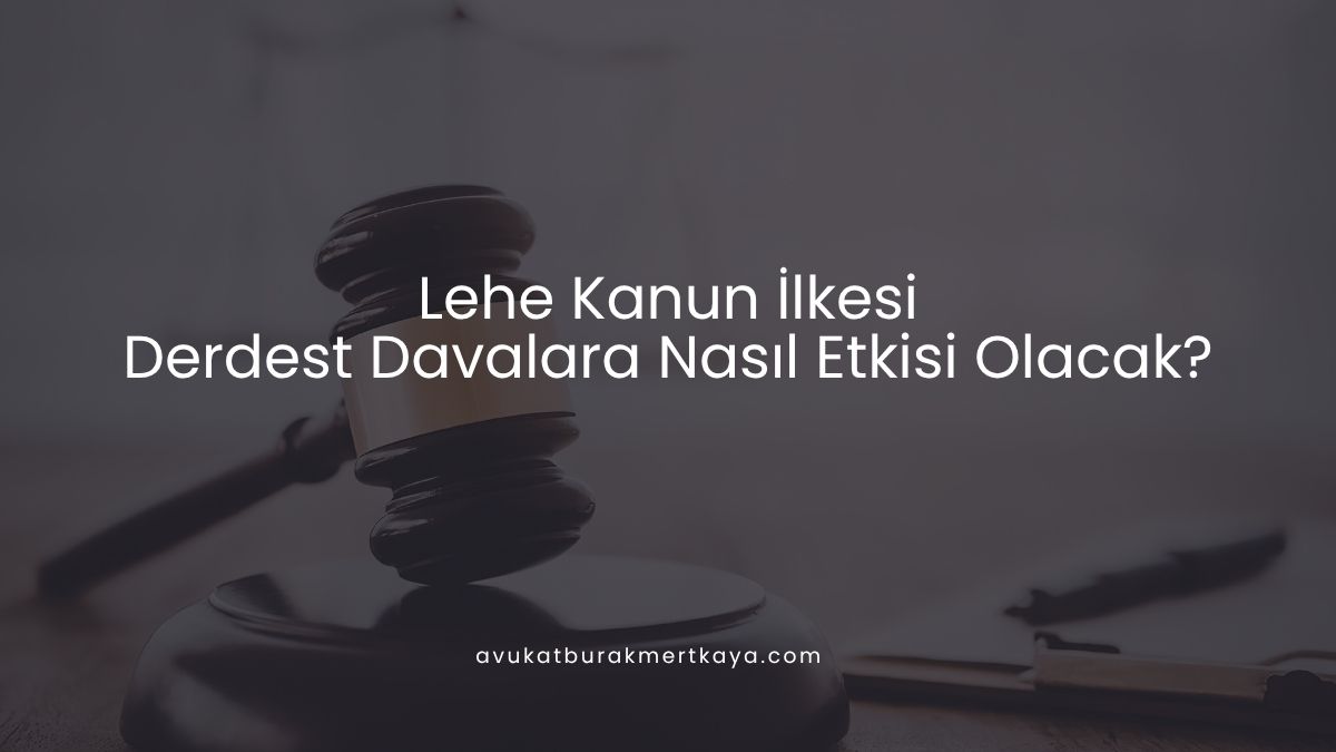 Lehe Kanun İlkesi: Derdest Davalara Nasıl Etkisi Olacak?