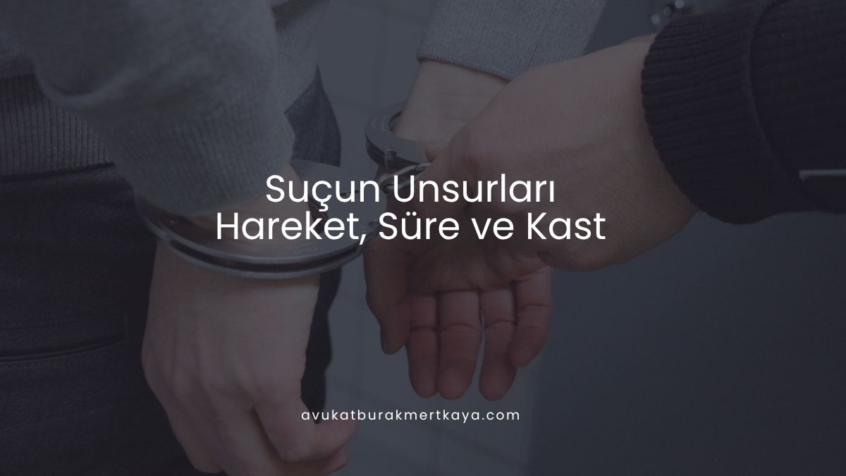 Suçun Unsurları: Hareket, Süre ve Kast