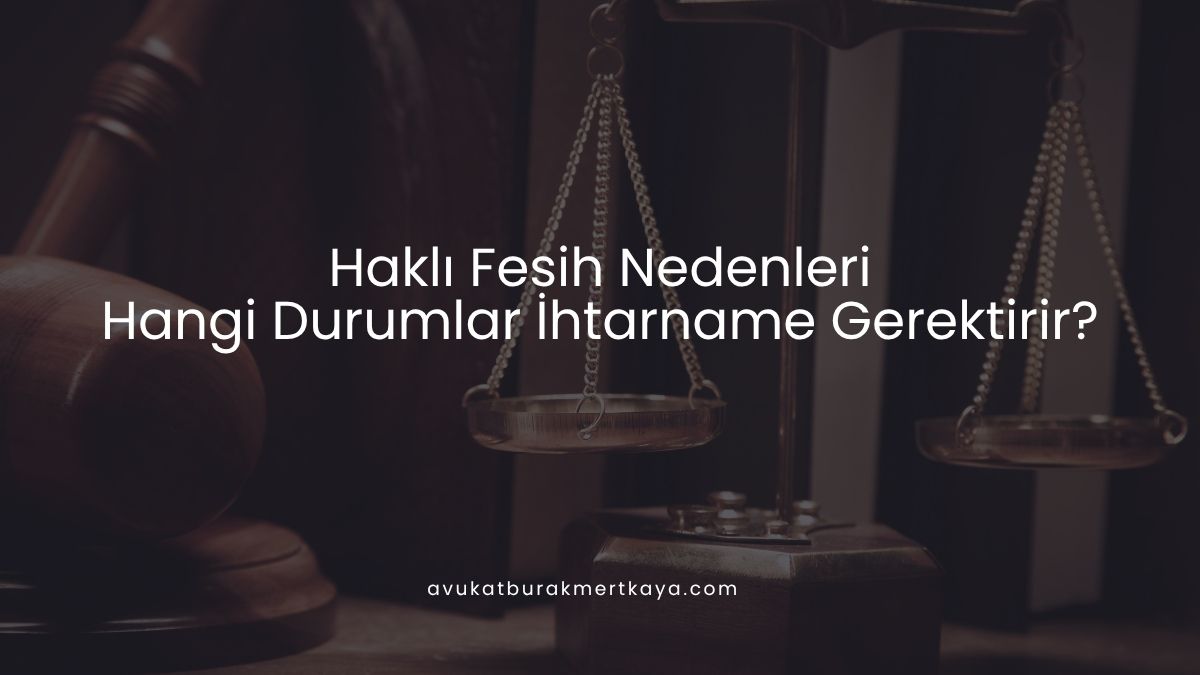 Haklı Fesih Nedenleri: Hangi Durumlar İhtarname Gerektirir?