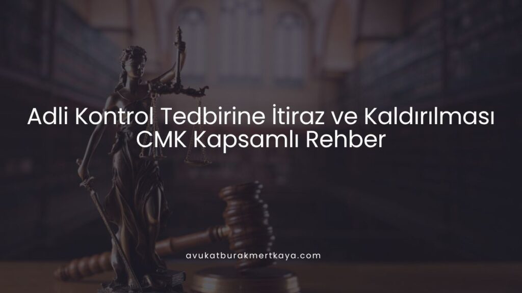 Adli Kontrol Tedbirine İtiraz ve Kaldırılması: CMK Kapsamlı Rehber