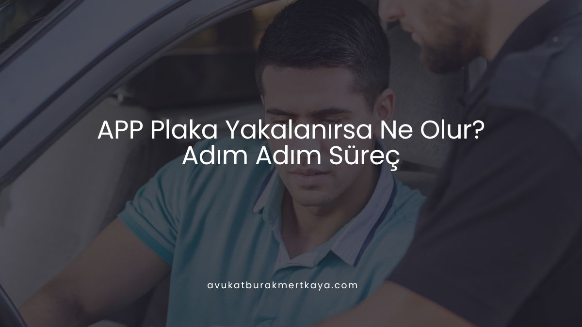 APP Plaka Yakalanırsa Ne Olur? Adım Adım Süreç
