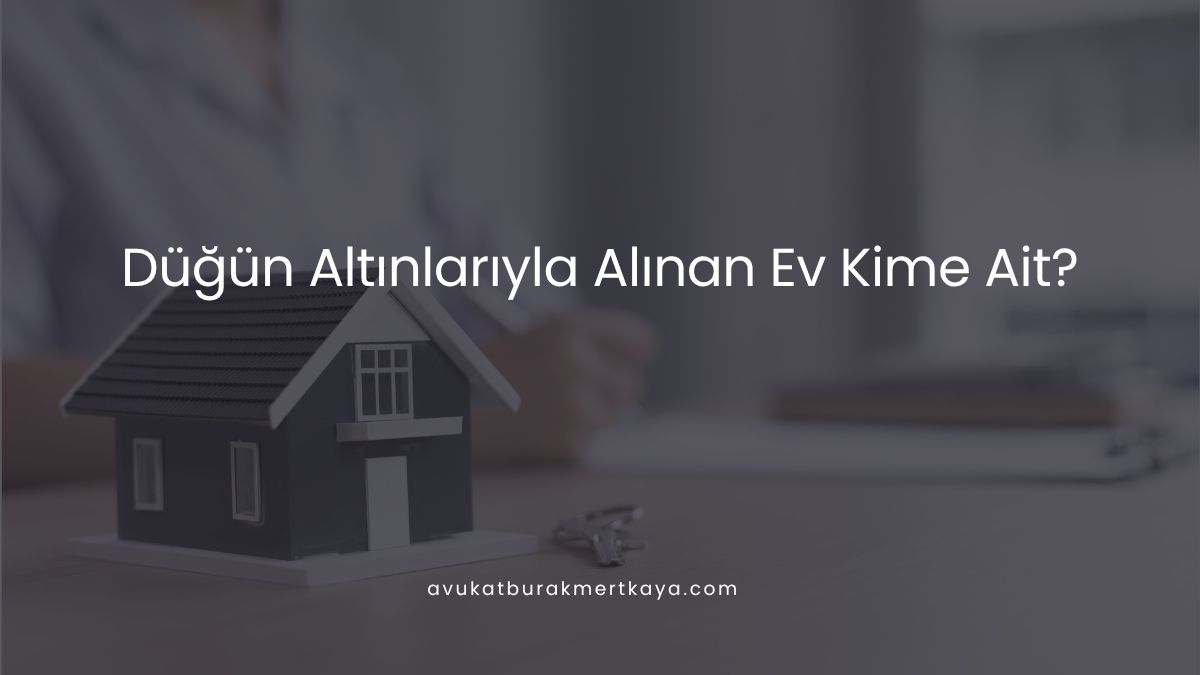 Düğün Altınlarıyla Alınan Ev Kime Ait?