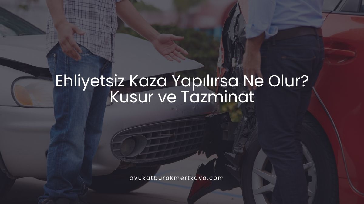 Ehliyetsiz Kaza Yapılırsa Ne Olur? Kusur ve Tazminat