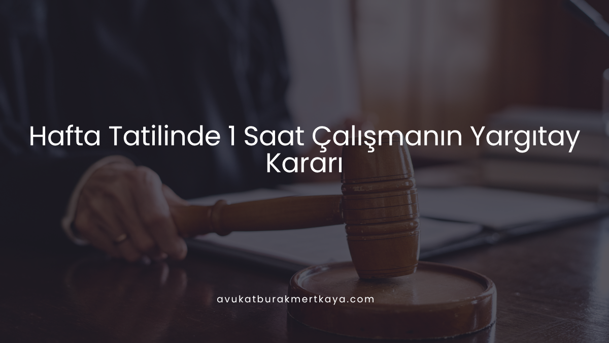 Hafta Tatilinde 1 Saat Çalışmanın Yargıtay Kararı