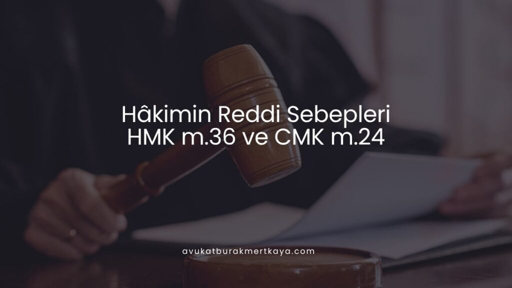 Hâkimin Reddi Sebepleri: HMK m.36 ve CMK m.24