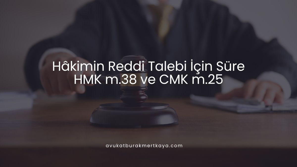 Hâkimin Reddi Talebi İçin Süre: HMK m.38 ve CMK m.25