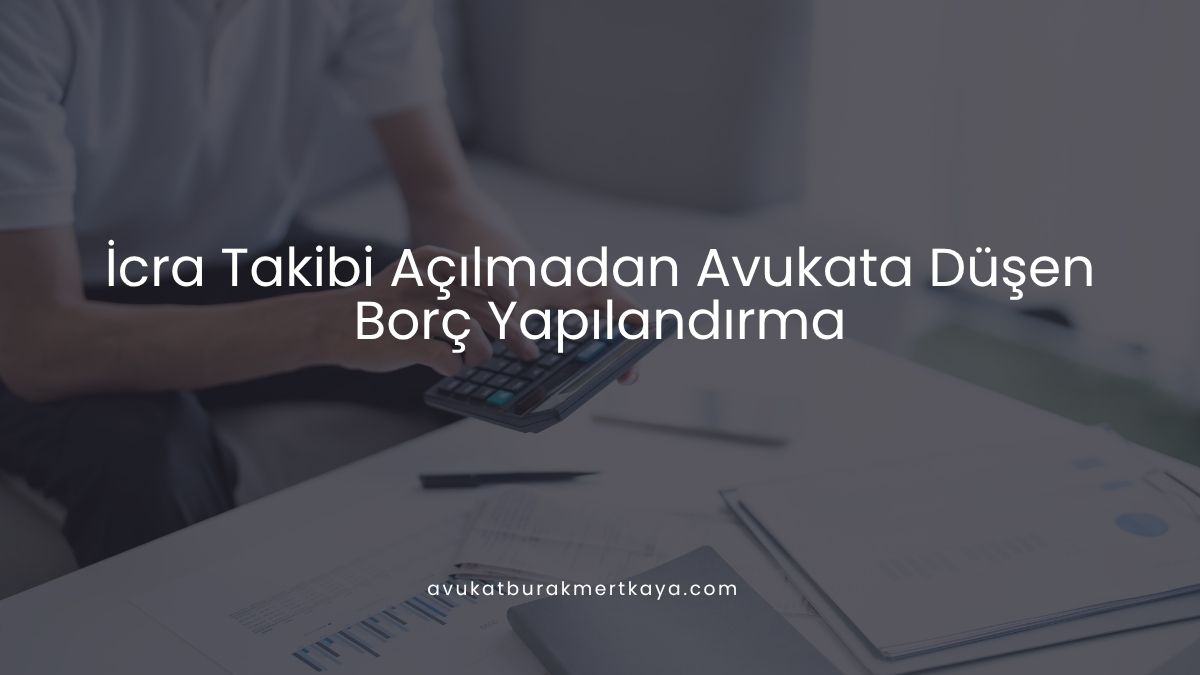 İcra Takibi Açılmadan Avukata Düşen Borç Yapılandırma